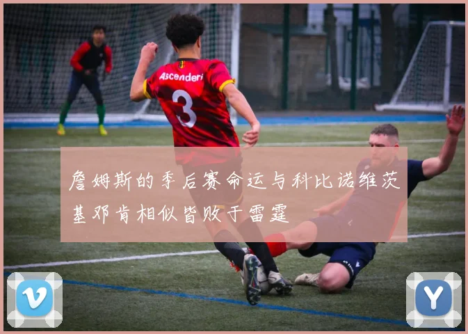 詹姆斯的季后赛命运与科比诺维茨基邓肯相似皆败于雷霆