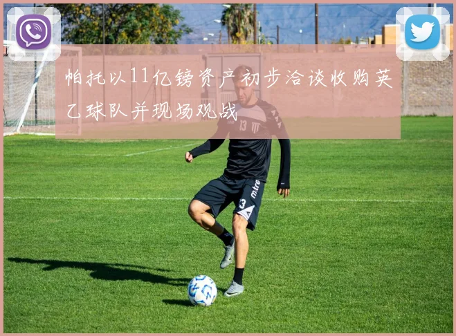 帕托以11亿镑资产初步洽谈收购英乙球队并现场观战