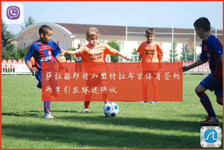 萨拉赫即将加盟特拉布宗体育签约两年引发球迷热议
