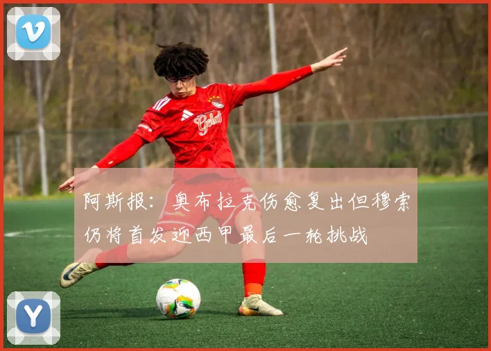 阿斯报：奥布拉克伤愈复出但穆索仍将首发迎西甲最后一轮挑战