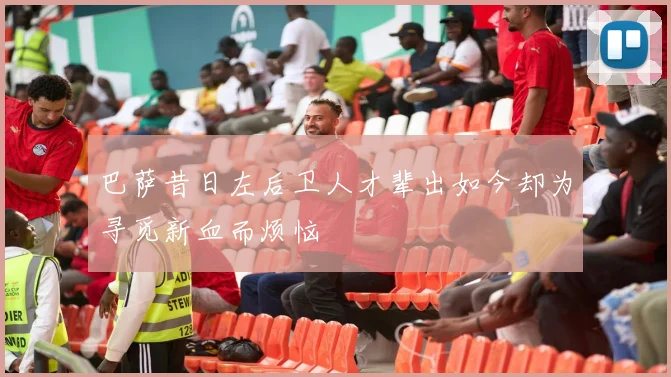 巴萨昔日左后卫人才辈出如今却为寻觅新血而烦恼