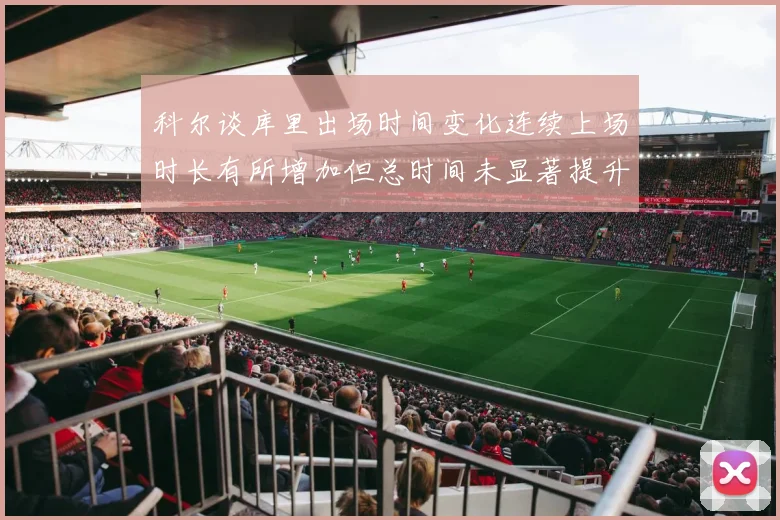科尔谈库里出场时间变化连续上场时长有所增加但总时间未显著提升