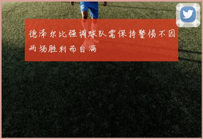 德泽尔比强调球队需保持警惕不因两场胜利而自满