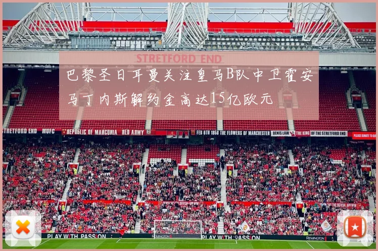 巴黎圣日耳曼关注皇马B队中卫霍安马丁内斯解约金高达15亿欧元