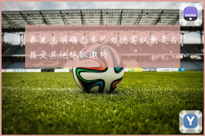 弗里克明确态度巴尔德需权衡是否接受其他球队邀约