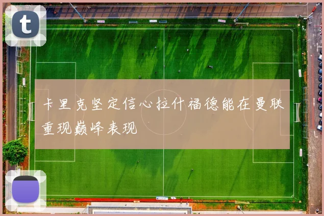 卡里克坚定信心拉什福德能在曼联重现巅峰表现