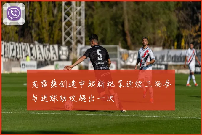 克雷桑创造中超新纪录连续三场参与进球助攻超出一次