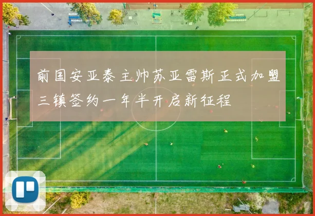 前国安亚泰主帅苏亚雷斯正式加盟三镇签约一年半开启新征程