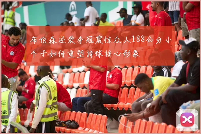 布伦森逆袭夺冠震惊众人188公分小个子如何重塑持球核心形象